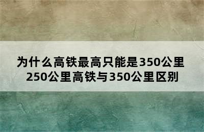 为什么高铁最高只能是350公里 250公里高铁与350公里区别